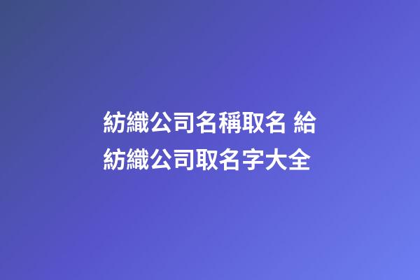 紡織公司名稱取名 給紡織公司取名字大全-第1張-公司起名-玄機(jī)派